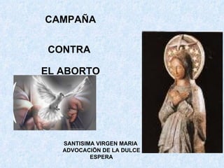 CAMPAÑA CONTRA  EL ABORTO SANTISIMA VIRGEN MARIA  ADVOCACIÖN DE LA DULCE ESPERA 