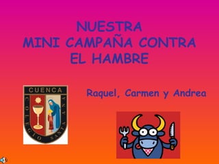 NUESTRA
MINI CAMPAÑA CONTRA
EL HAMBRE
Raquel, Carmen y Andrea

 