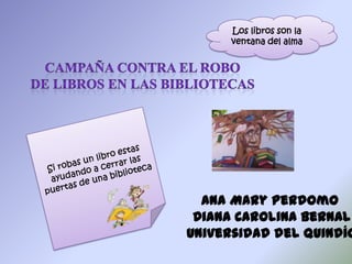 Ana Mary Perdomo
Diana Carolina Bernal
Universidad del Quindío
Los libros son la
ventana del alma
 