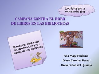 Ana Mary Perdomo
Diana Carolina Bernal
Universidad del Quindío
Los libros son la
ventana del alma
 