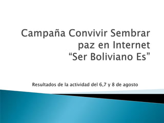 Campaña Convivir Sembrar paz en Internet“Ser Boliviano Es” Resultados de la actividad del 6,7 y 8 de agosto 
