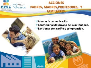 ACCIONES
PADRES, MADRES,PROFESORES, Y
         FAMILIARES.

    Alentar la comunicación
    Contribuir al desarrollo de la...