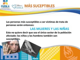 MÁS SUCEPTIBLES


Las personas más susceptibles a ser víctimas de trata de
personas serán entonces:
                      ...