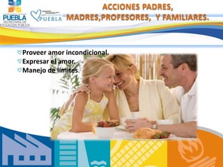 ACCIONES PADRES,
             MADRES,PROFESORES, Y FAMILIARES.



Proveer amor incondicional.
Expresar el amor.
Manejo de ...