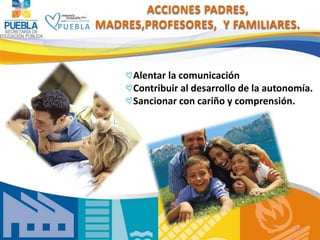 ACCIONES PADRES,
MADRES,PROFESORES, Y FAMILIARES.



     Alentar la comunicación
     Contribuir al desarrollo de la auto...