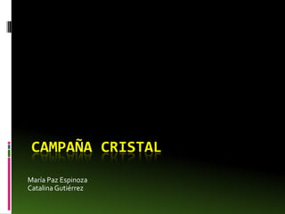 CAMPAÑA CRISTAL
María Paz Espinoza
Catalina Gutiérrez
 