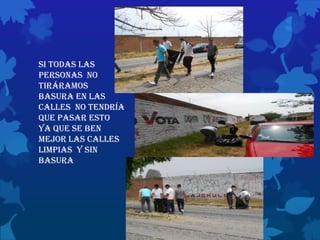 Si todas las
personas no
tiráramos
basura en las
calles no tendría
que pasar esto
ya que se ben
mejor las calles
limpias y sin
basura
 