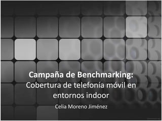 Campaña de Benchmarking:
Cobertura de telefonía móvil en
entornos indoor
Celia Moreno Jiménez
 