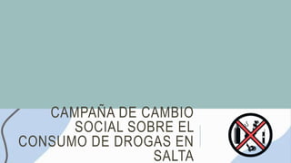 CAMPAÑA DE CAMBIO
SOCIAL SOBRE EL
CONSUMO DE DROGAS EN
SALTA
 