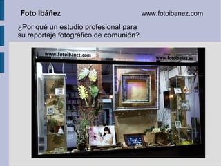 Foto Ibáñez                             www.fotoibanez.com

¿Por qué un estudio profesional para
su reportaje fotográfico de comunión?
 