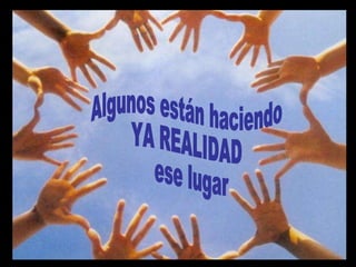 Algunos están haciendo  YA REALIDAD ese lugar 