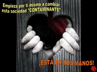 Empieza por ti mismo a cambiar  esta sociedad "CONTAMINANTE" ¡ESTÁ EN TUS MANOS! 