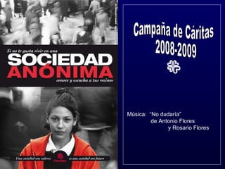 Campaña de Cáritas 2008-2009 Música:  “No dudaría”  de Antonio Flores  y Rosario Flores 