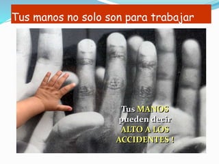 Tus manos no solo son para trabajar
Tus MANOS
pueden decir
ALTO A LOS
ACCIDENTES !
 