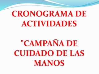 CRONOGRAMA DE
ACTIVIDADES
"CAMPAÑA DE
CUIDADO DE LAS
MANOS
 