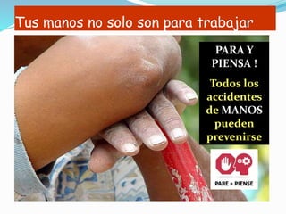 Tus manos no solo son para trabajar
PARA Y
PIENSA !
Todos los
accidentes
de MANOS
pueden
prevenirse
 