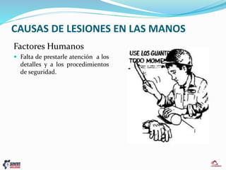CAUSAS DE LESIONES EN LAS MANOS
Factores Humanos
 Falta de prestarle atención a los
detalles y a los procedimientos
de seguridad.
 