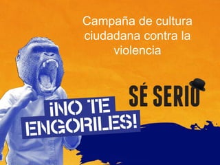 Campaña de cultura
ciudadana contra la
     violencia
 