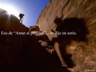 Eso de “Amar al prójimo”... lo dije en serio.    Dios Al Mendoza 