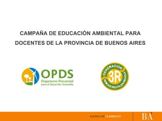 CAMPAÑA DE EDUCACIÓN AMBIENTAL PARA
DOCENTES DE LA PROVINCIA DE BUENOS AIRES
1
 