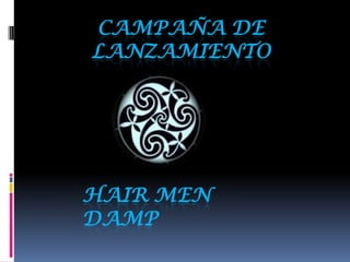 CAMPAÑA DE
LANZAMIENTO




HAIR MEN
DAMP
 