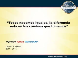 www.toastmasters.org
“Todos nacemos iguales, la diferencia
está en los caminos que tomamos”
 