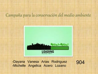 Campaña para la conservación del medio ambiente
-Dayana Vanesa Arias Rodriguez
-Michelle Angelica Acero Lozano
904
 
