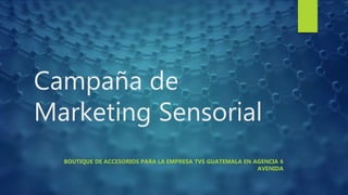 Campaña de
Marketing Sensorial
BOUTIQUE DE ACCESORIOS PARA LA EMPRESA TVS GUATEMALA EN AGENCIA 6
AVENIDA
 