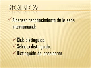  Alcanzar reconocimiento de la sede
  internacional:

   Club distinguido.
   Selecto distinguido.
   Distinguido del presidente.
 