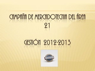 CAMPAÑA DE MERCADOTECNIA DEL ÁREA
               21

      GESTIÓN 2012-2013
 