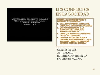 LOS CONFLICTOS
EN LA SOCIEDAD




CONTESTA LOS
ANTERIORES
INTERROGANTES EN LA
SIGUIENTE PAGINA



                      12
 