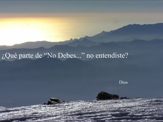 ¿Qué parte de “No Debes...” no entendiste?
Dios
 