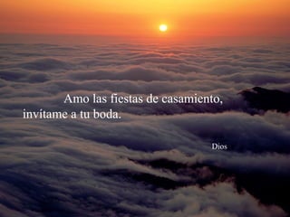Amo las fiestas de casamiento,
invítame a tu boda.
Dios
 