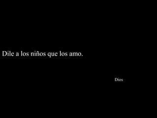 Dile a los niños que los amo.


                                Dios
 