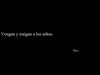 Vengan y traigan a los niños.


                                Dios
 