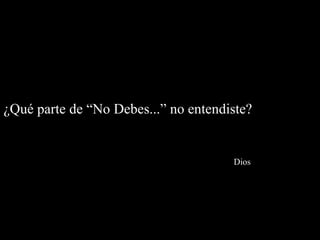 ¿Qué parte de “No Debes...” no entendiste?


                                      Dios
 
