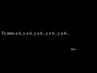 Te amo a ti, y a ti, y a ti , y a ti , y a ti...


                                                   Dios
 