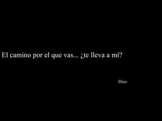 El camino por el que vas... ¿te lleva a mí?


                                         Dios
 