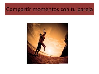 Compartir momentos con tu pareja
 