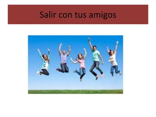 Salir con tus amigos
 