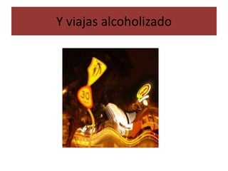 Y viajas alcoholizado
 