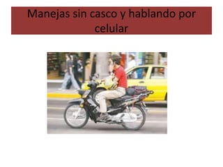 Manejas sin casco y hablando por
celular
 