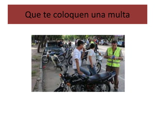 Que te coloquen una multa
 
