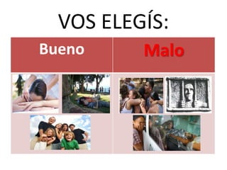 VOS ELEGÍS:
Bueno Malo
 
