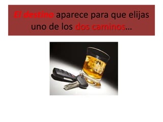 El destino aparece para que elijas
uno de los dos caminos…
 