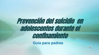Prevención del suicidio en
adolescentes durante el
confinamiento
Guía para padres
 