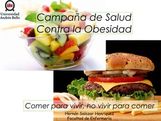 Campaña de Salud
Contra la Obesidad
Comer para vivir, no vivir para comer 
Hernán Salazar Henríquez
Facultad de Enfermería
 