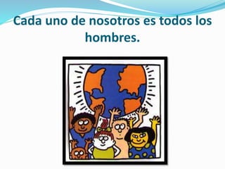 Cada uno de nosotros es todos los
hombres.
 