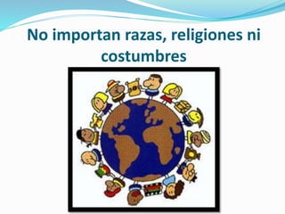 No importan razas, religiones ni
costumbres
 