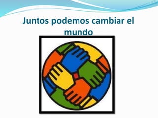 Juntos podemos cambiar el
mundo
 